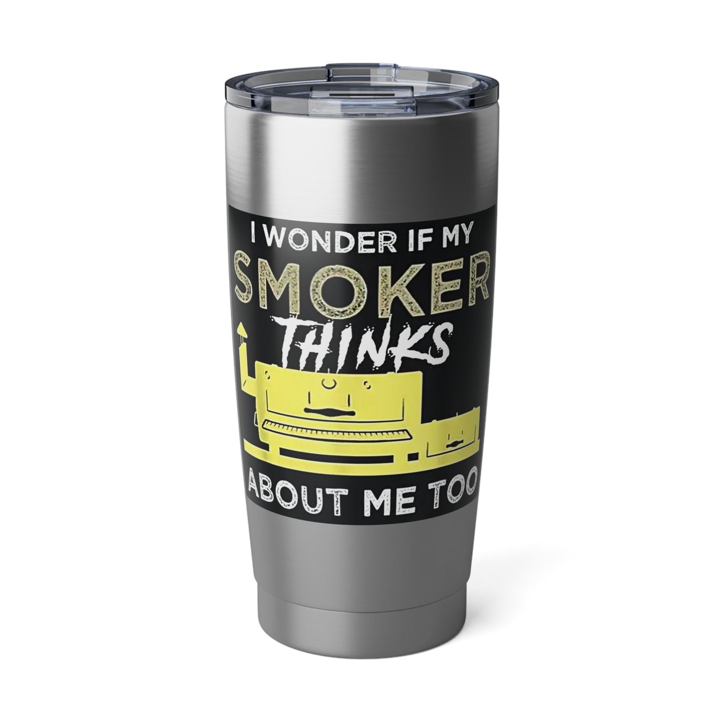 "I Wonder If My Smoker Thinks About Me Too" Stainless Steel 20 oz Tumbler