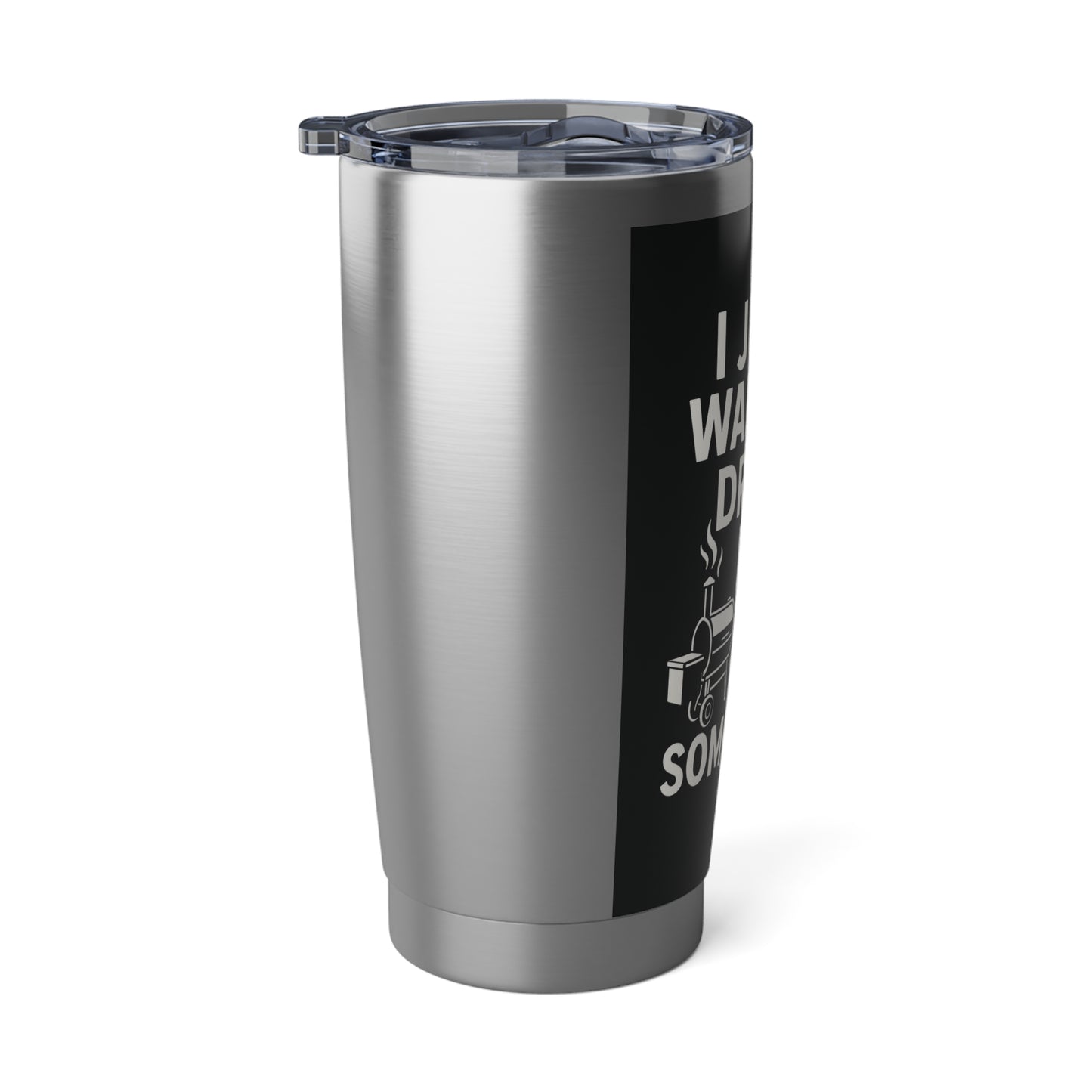 "I Just Wanna Drink Beer and Smoke Some Meat" 20 oz Tumbler
